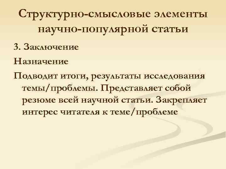 Структурно-смысловые элементы научно-популярной статьи 3. Заключение Назначение Подводит итоги, результаты исследования темы/проблемы. Представляет собой