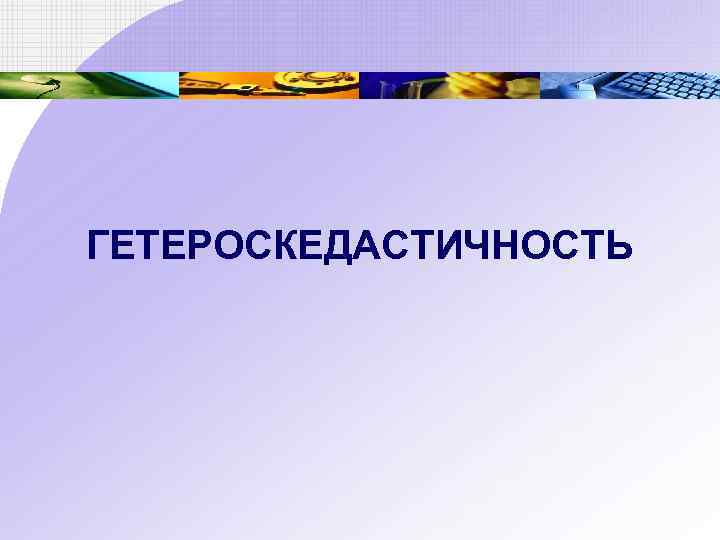 ГЕТЕРОСКЕДАСТИЧНОСТЬ 