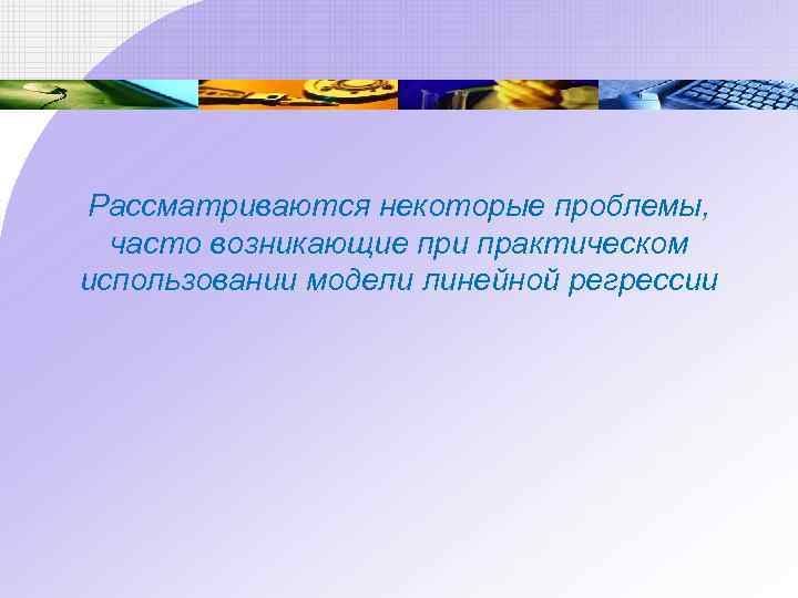 Рассматриваются некоторые проблемы, часто возникающие при практическом использовании модели линейной регрессии 