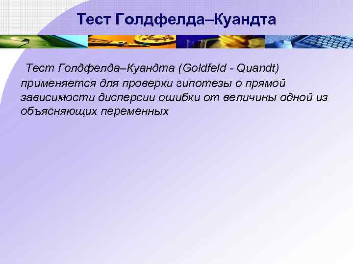 Тест Голдфелда–Куандта (Goldfeld - Quandt) применяется для проверки гипотезы о прямой зависимости дисперсии ошибки