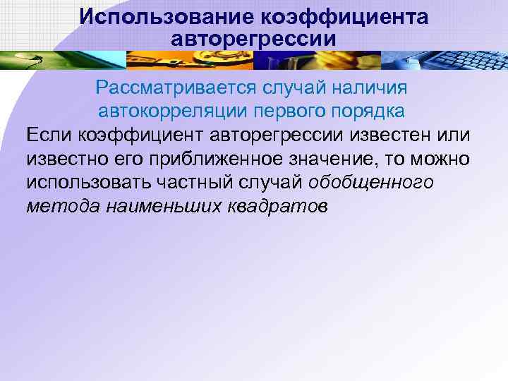 Использование коэффициента авторегрессии Рассматривается случай наличия автокорреляции первого порядка Если коэффициент авторегрессии известен или