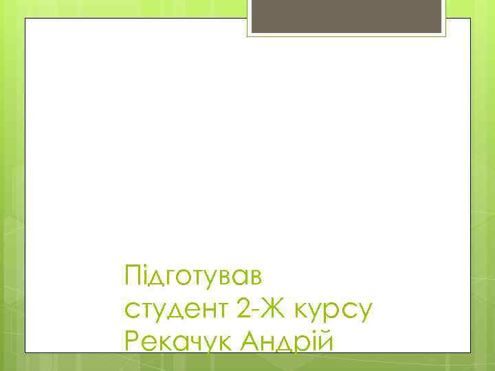 Підготував студент 2 -Ж курсу Рекачук Андрій 