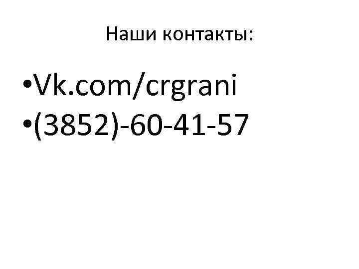 Наши контакты: • Vk. com/crgrani • (3852)-60 -41 -57 