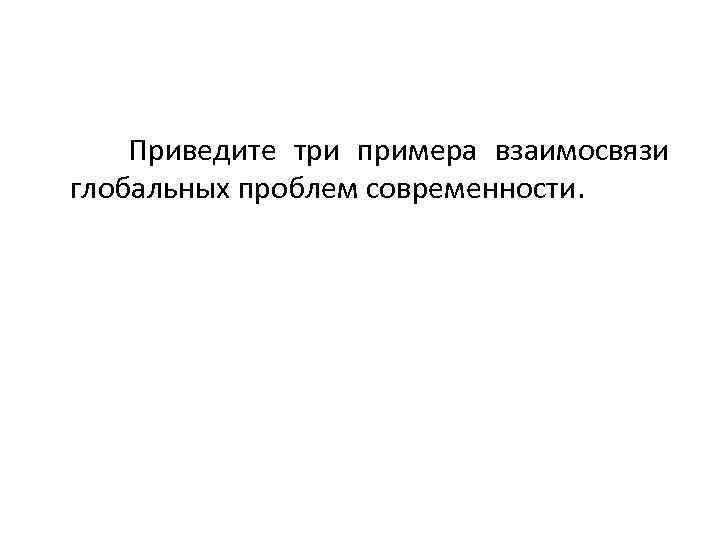 Приведите три примера взаимосвязи глобальных проблем современности. 