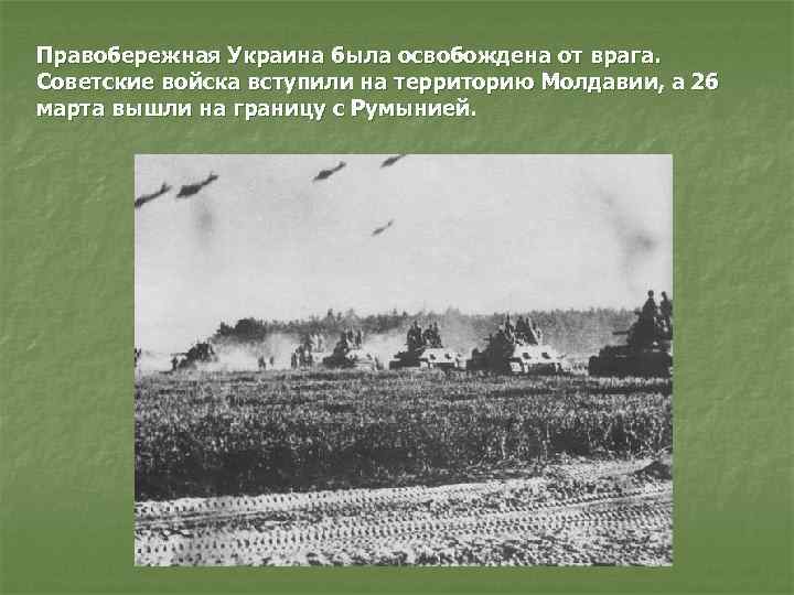 Правобережная Украина была освобождена от врага. Советские войска вступили на территорию Молдавии, а 26