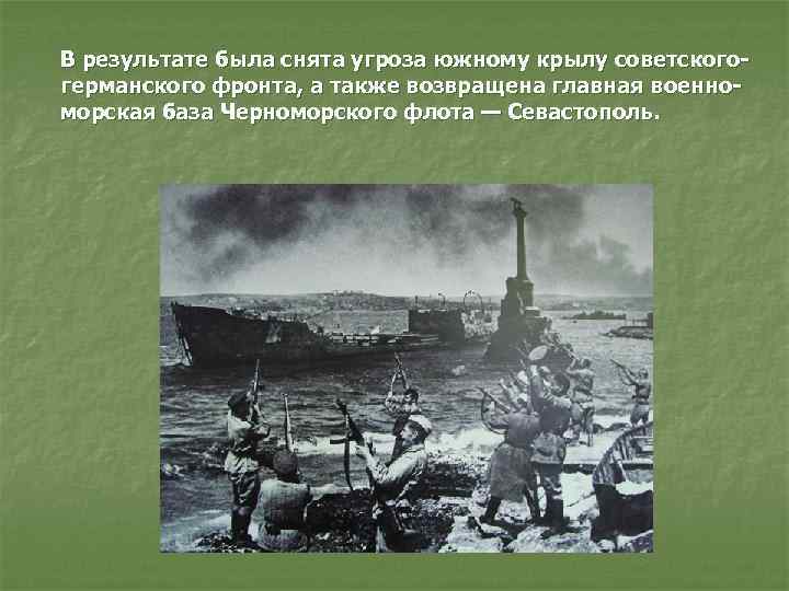 В результате была снята угроза южному крылу советскогогерманского фронта, а также возвращена главная военноморская