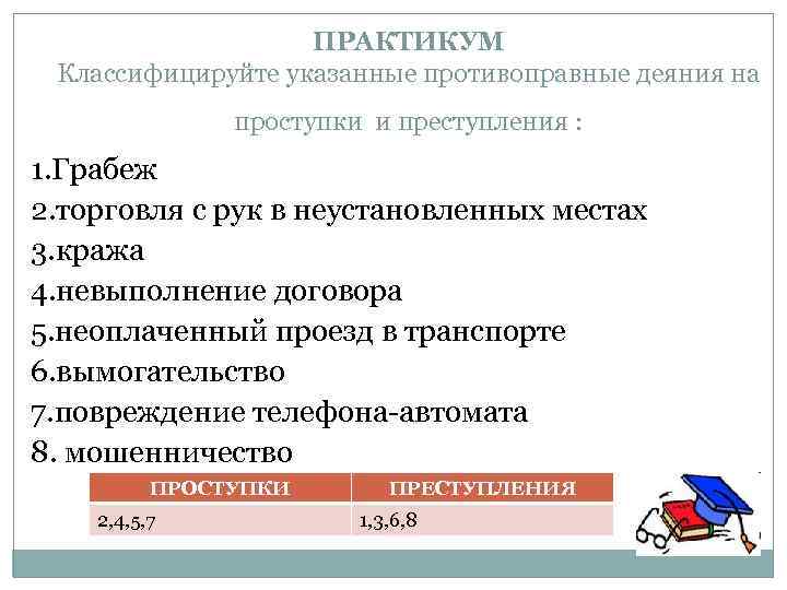 ПРАКТИКУМ Классифицируйте указанные противоправные деяния на проступки и преступления : 1. Грабеж 2. торговля