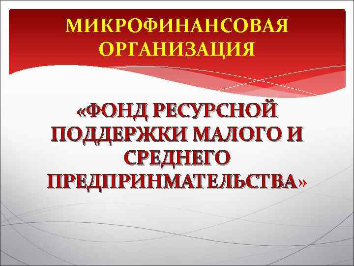 МИКРОФИНАНСОВАЯ ОРГАНИЗАЦИЯ «ФОНД РЕСУРСНОЙ ПОДДЕРЖКИ МАЛОГО И СРЕДНЕГО ПРЕДПРИНМАТЕЛЬСТВА» ПРЕДПРИНМАТЕЛЬСТВА 