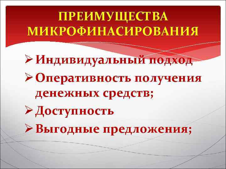 ПРЕИМУЩЕСТВА МИКРОФИНАСИРОВАНИЯ Ø Индивидуальный подход Ø Оперативность получения денежных средств; Ø Доступность Ø Выгодные