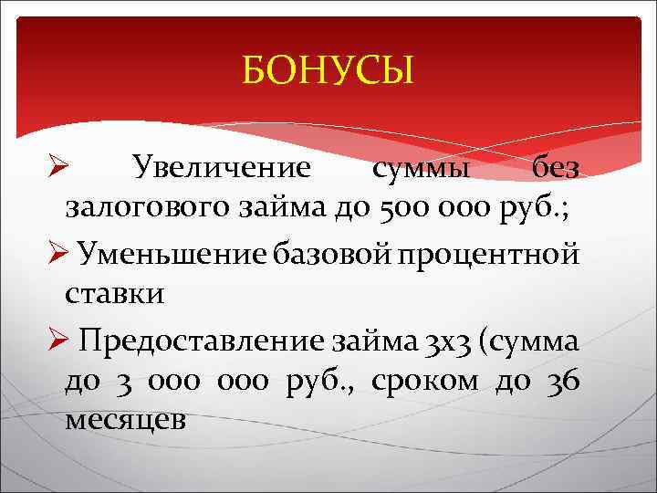 БОНУСЫ Ø Увеличение суммы без залогового займа до 500 000 руб. ; Ø Уменьшение