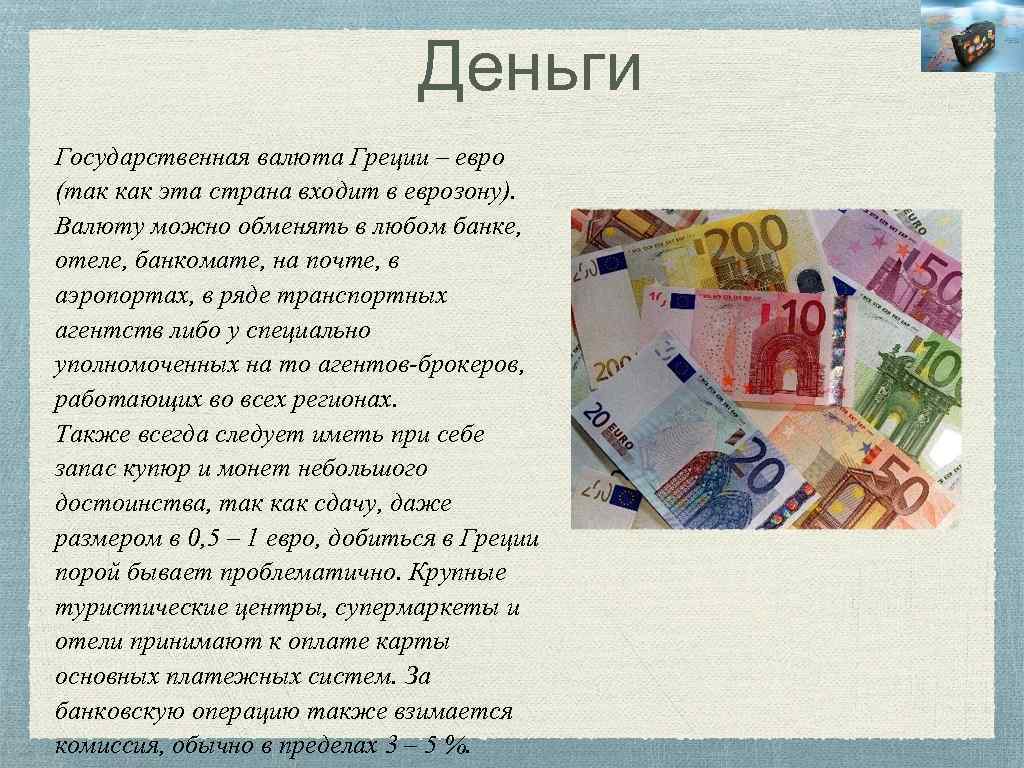 Деньги Государственная валюта Греции – евро (так как эта страна входит в еврозону). Валюту