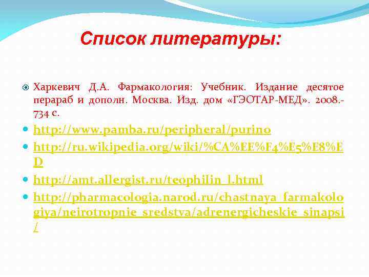 Список литературы: Харкевич Д. А. Фармакология: Учебник. Издание десятое перараб и дополн. Москва. Изд.