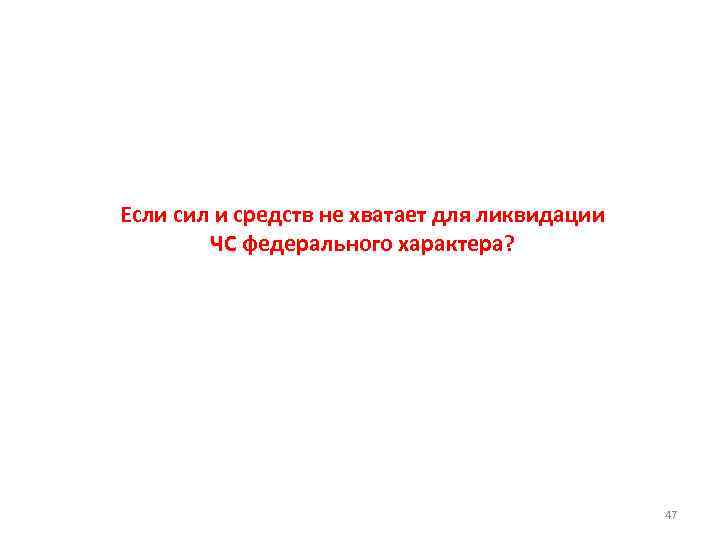 Если сил и средств не хватает для ликвидации ЧС федерального характера? 47 