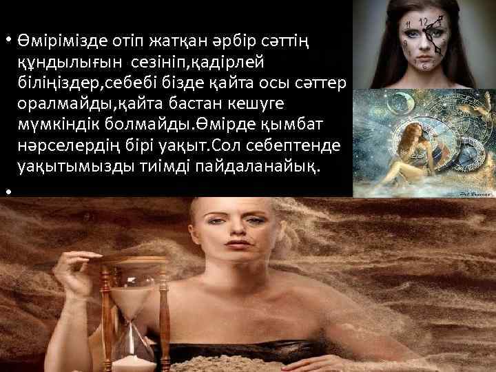  • Өмірімізде отіп жатқан әрбір сәттің құндылығын сезініп, қадірлей біліңіздер, себебі бізде қайта