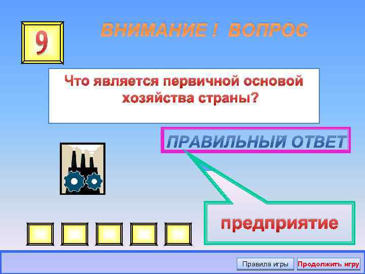 ВНИМАНИЕ ! ВОПРОС Что является первичной основой хозяйства страны? предприятие Правила игры Продолжить игру