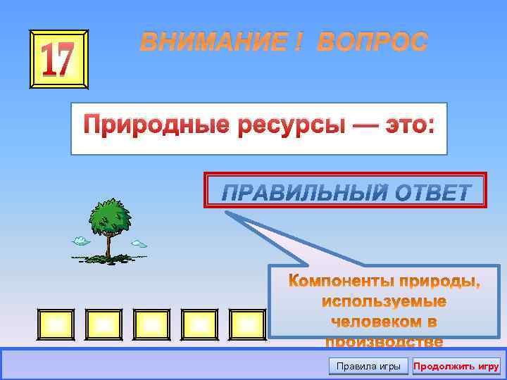 ВНИМАНИЕ ! ВОПРОС Природные ресурсы — это: Правила игры Продолжить игру 