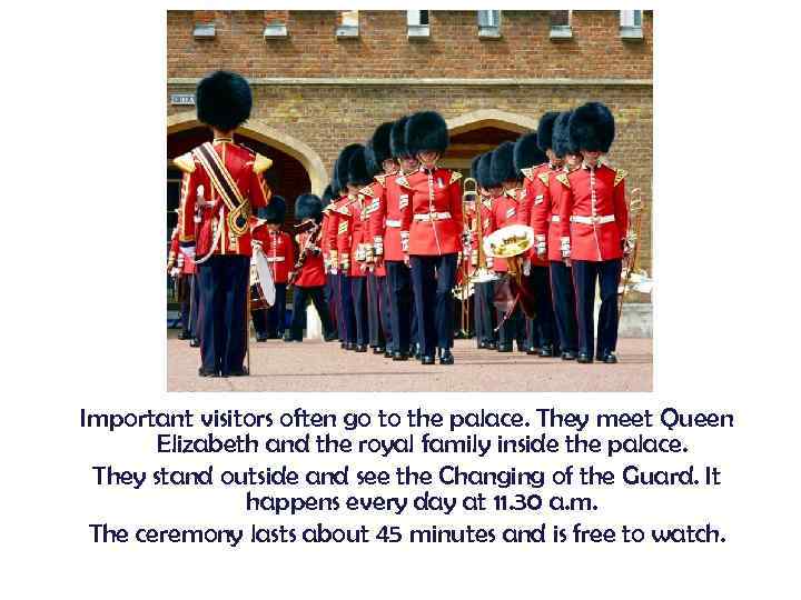Important visitors often go to the palace. They meet Queen Elizabeth and the royal