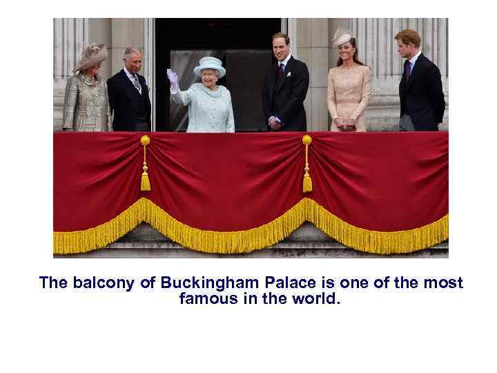 The balcony of Buckingham Palace is one of the most famous in the world.
