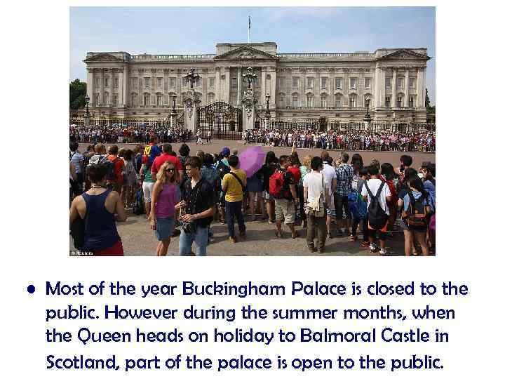  • Most of the year Buckingham Palace is closed to the public. However