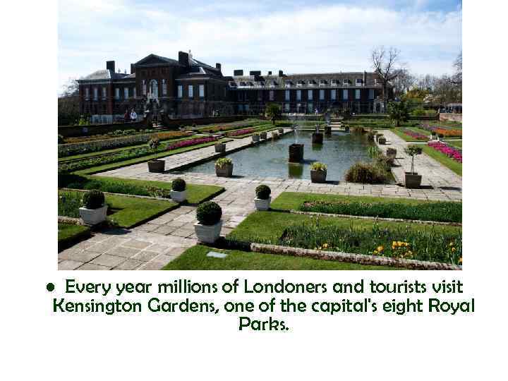  • Every year millions of Londoners and tourists visit Kensington Gardens, one of