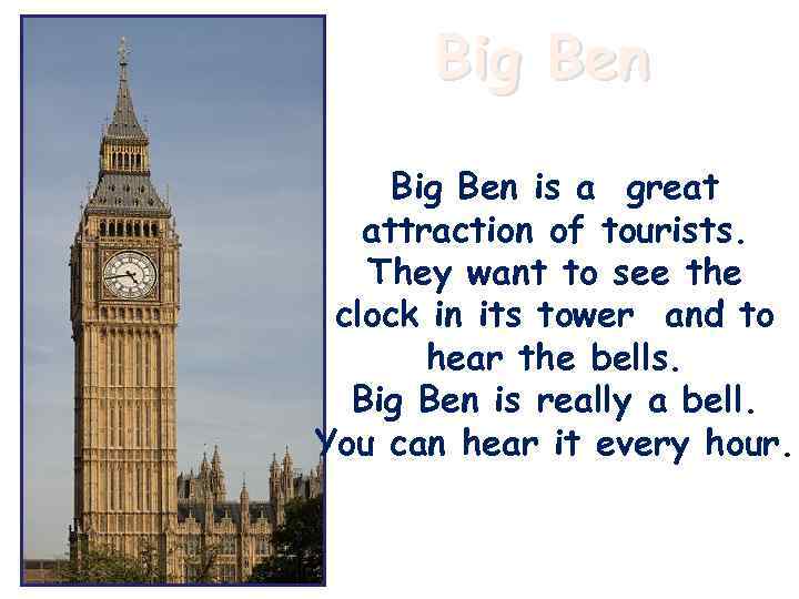 Big Ben is a great attraction of tourists. They want to see the clock