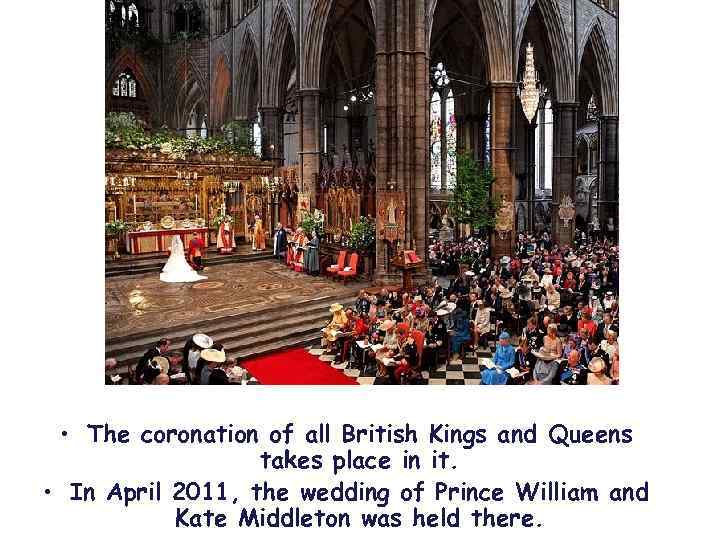  • The coronation of all British Kings and Queens takes place in it.