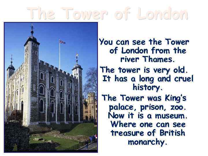 The Tower of London You can see the Tower of London from the river