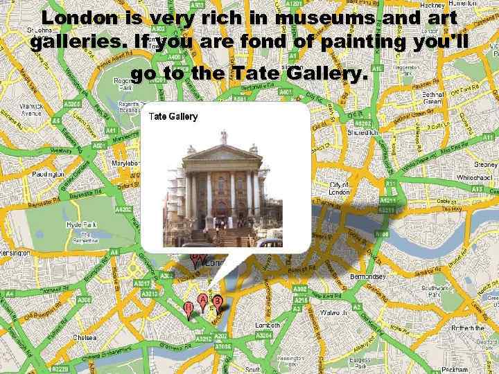 London is very rich in museums and art galleries. If you are fond of