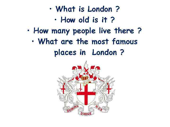  • What is London ? • How old is it ? • How