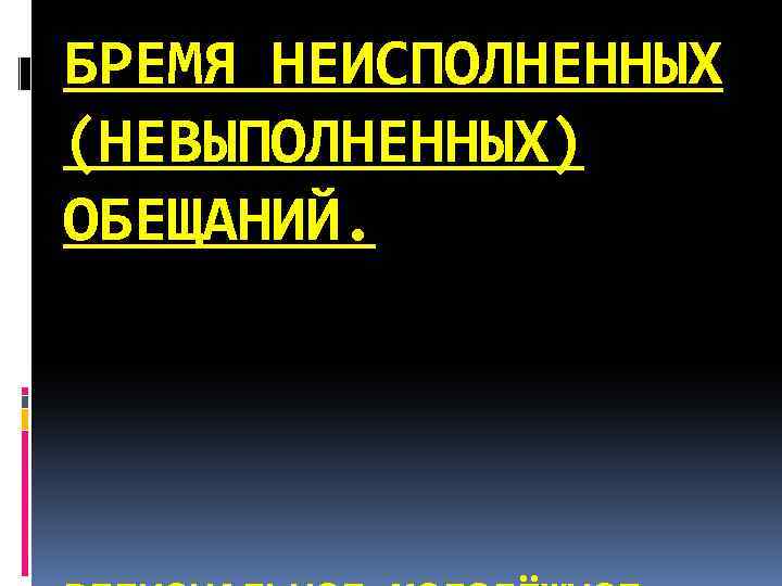 БРЕМЯ НЕИСПОЛНЕННЫХ (НЕВЫПОЛНЕННЫХ) ОБЕЩАНИЙ. 