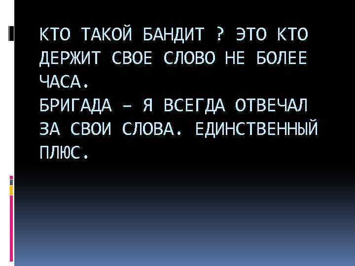 КТО ТАКОЙ БАНДИТ ? ЭТО КТО ДЕРЖИТ СВОЕ СЛОВО НЕ БОЛЕЕ ЧАСА. БРИГАДА –