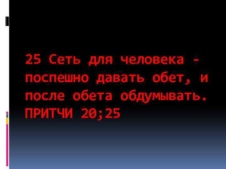25 Сеть для человека - поспешно давать обет, и после обета обдумывать. ПРИТЧИ 20;