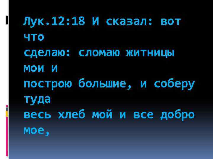 Лук. 12: 18 И сказал: вот что сделаю: сломаю житницы мои и построю большие,