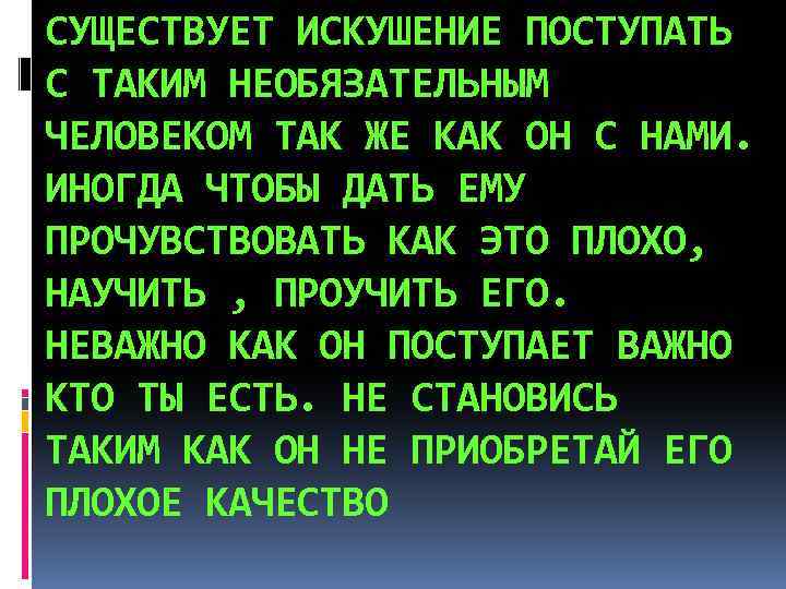 СУЩЕСТВУЕТ ИСКУШЕНИЕ ПОСТУПАТЬ С ТАКИМ НЕОБЯЗАТЕЛЬНЫМ ЧЕЛОВЕКОМ ТАК ЖЕ КАК ОН С НАМИ. ИНОГДА
