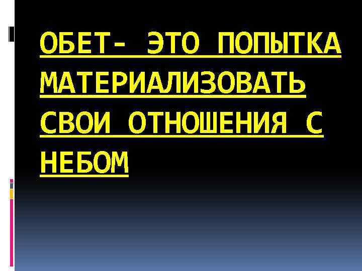 ОБЕТ- ЭТО ПОПЫТКА МАТЕРИАЛИЗОВАТЬ СВОИ ОТНОШЕНИЯ С НЕБОМ 