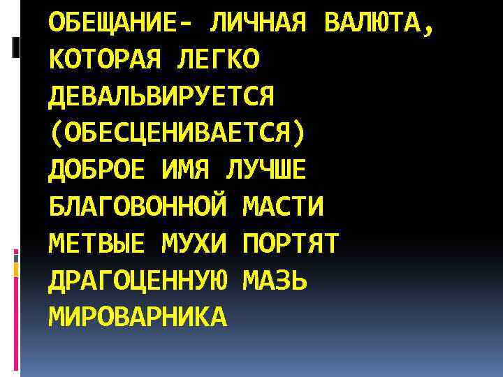 ОБЕЩАНИЕ- ЛИЧНАЯ ВАЛЮТА, КОТОРАЯ ЛЕГКО ДЕВАЛЬВИРУЕТСЯ (ОБЕСЦЕНИВАЕТСЯ) ДОБРОЕ ИМЯ ЛУЧШЕ БЛАГОВОННОЙ МАСТИ МЕТВЫЕ МУХИ