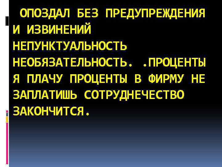  ОПОЗДАЛ БЕЗ ПРЕДУПРЕЖДЕНИЯ И ИЗВИНЕНИЙ НЕПУНКТУАЛЬНОСТЬ НЕОБЯЗАТЕЛЬНОСТЬ. . ПРОЦЕНТЫ Я ПЛАЧУ ПРОЦЕНТЫ В