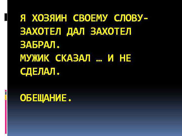 Я ХОЗЯИН СВОЕМУ СЛОВУ- ЗАХОТЕЛ ДАЛ ЗАХОТЕЛ ЗАБРАЛ. МУЖИК СКАЗАЛ … И НЕ СДЕЛАЛ.