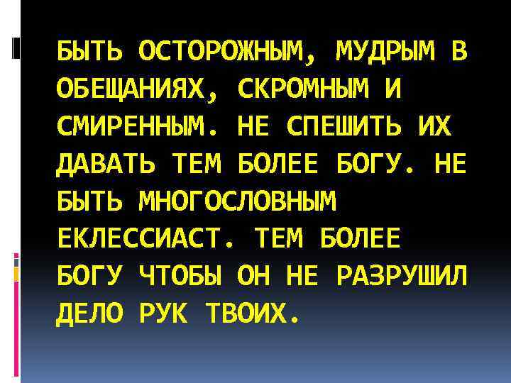 БЫТЬ ОСТОРОЖНЫМ, МУДРЫМ В ОБЕЩАНИЯХ, СКРОМНЫМ И СМИРЕННЫМ. НЕ СПЕШИТЬ ИХ ДАВАТЬ ТЕМ БОЛЕЕ