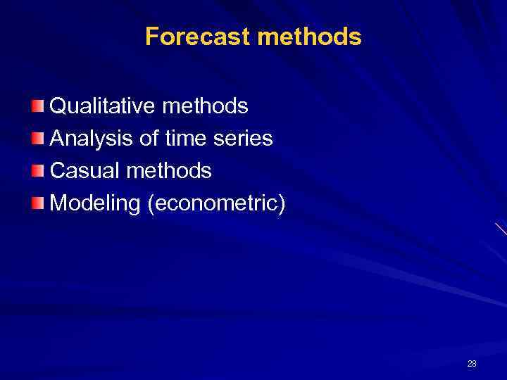 Forecast methods Qualitative methods Analysis of time series Casual methods Modeling (econometric) 28 