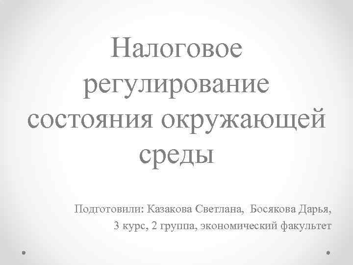 Налоговое регулирование состояния окружающей среды Подготовили: Казакова Светлана, Босякова Дарья, 3 курс, 2 группа,
