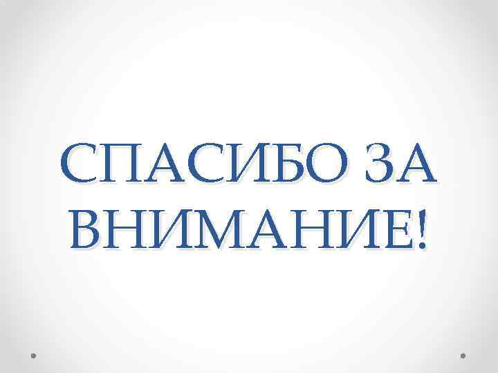 СПАСИБО ЗА ВНИМАНИЕ! 