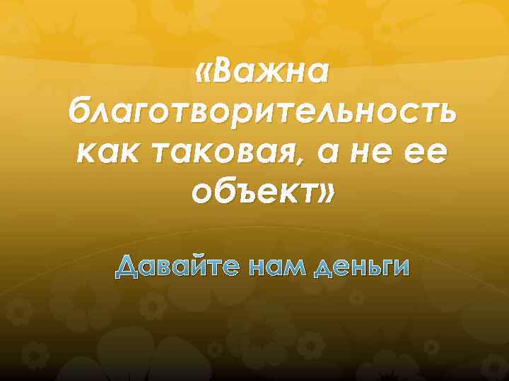  «Важна благотворительность как таковая, а не ее объект» Давайте нам деньги 