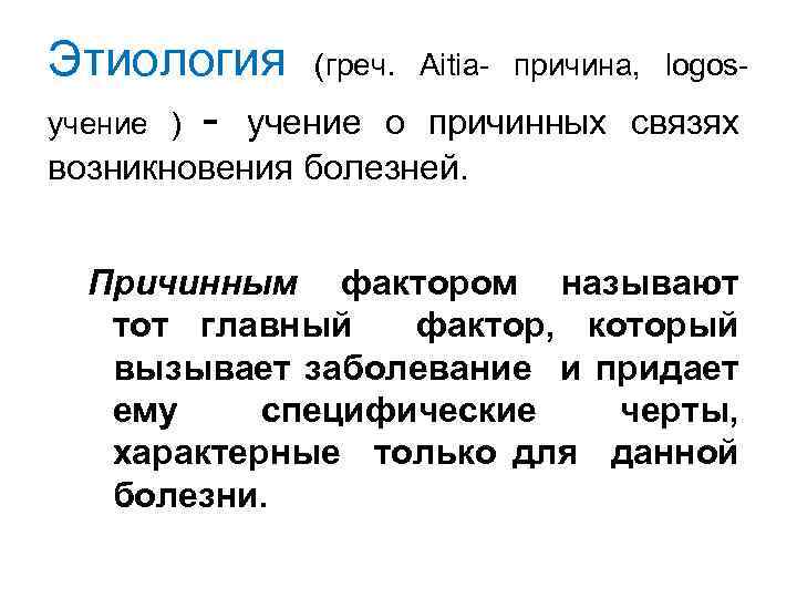 Этиология (греч. учение ) - учение о Aitia- причина, logos- причинных связях возникновения болезней.