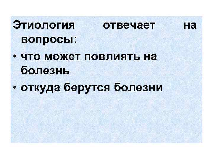 Этиология отвечает вопросы: • что может повлиять на болезнь • откуда берутся болезни на