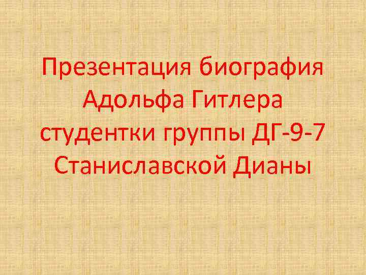 Презентация биография Адольфа Гитлера cтудентки группы ДГ-9 -7 Станиславской Дианы 