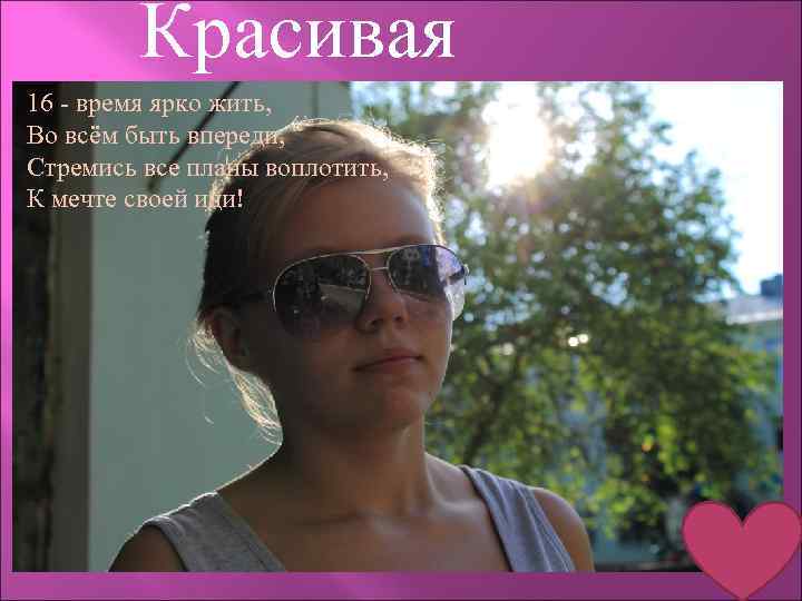 Красивая 16 - время ярко жить, Во всём быть впереди, Стремись все планы воплотить,