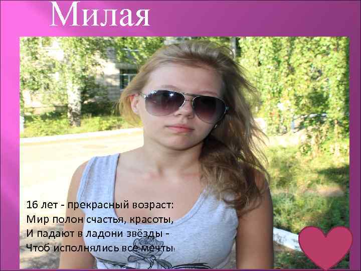 Милая 16 лет - прекрасный возраст: Мир полон счастья, красоты, И падают в ладони