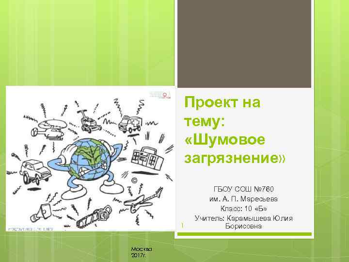 Проект на тему: «Шумовое загрязнение» 1 Москва 2017 г. ГБОУ СОШ № 760 им.