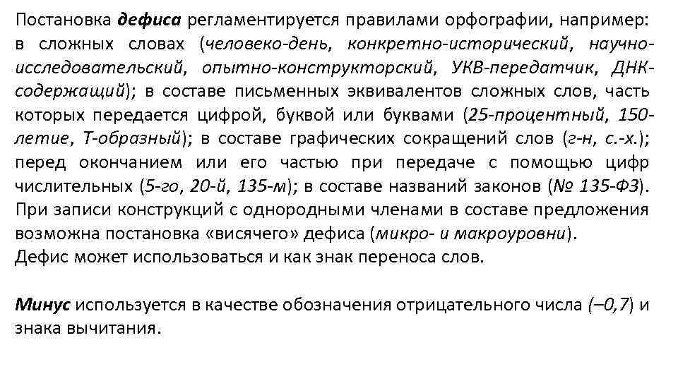 Постановка дефиса регламентируется правилами орфографии, например: в сложных словах (человеко-день, конкретно-исторический, научноисследовательский, опытно-конструкторский, УКВ-передатчик,